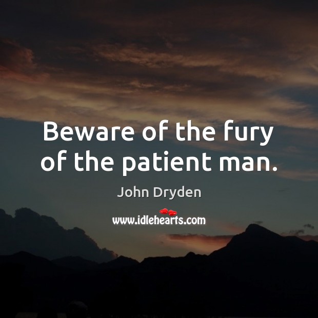 Beware of the fury of the patient man. John Dryden Picture Quote