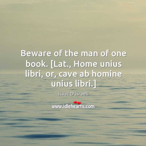 Beware of the man of one book. [Lat., Home unius libri, or, cave ab homine unius libri.] Image