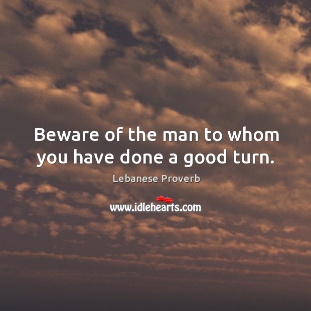 Beware of the man to whom you have done a good turn. Lebanese Proverbs Image