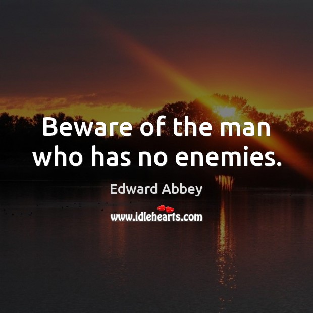 Beware of the man who has no enemies. Edward Abbey Picture Quote