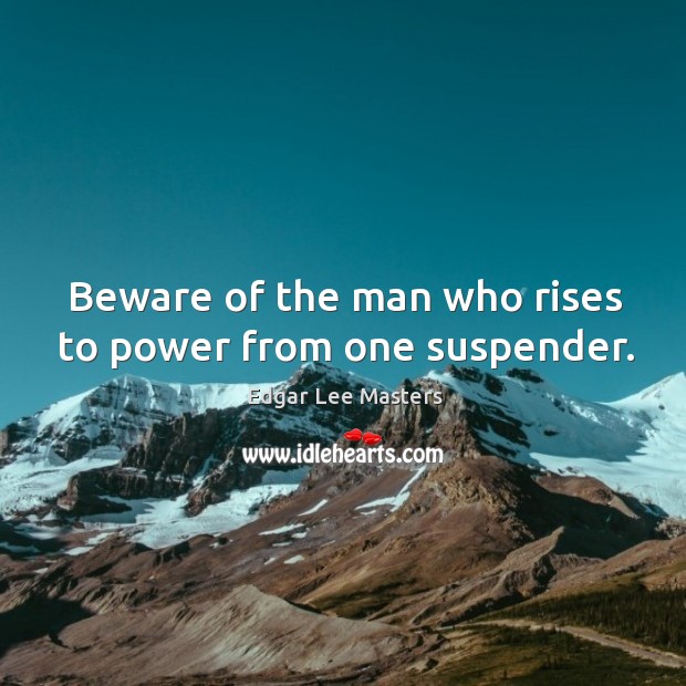 Beware of the man who rises to power from one suspender. Image