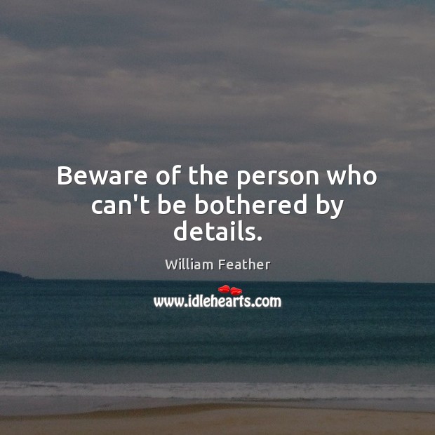 Beware of the person who can’t be bothered by details. William Feather Picture Quote
