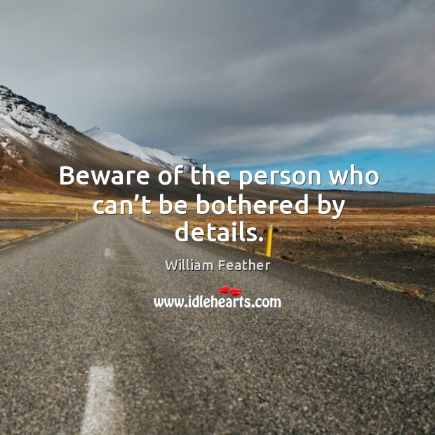 Beware of the person who can’t be bothered by details. William Feather Picture Quote