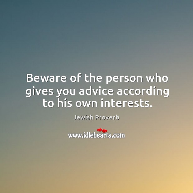 Beware of the person who gives you advice according to his own interests. Jewish Proverbs Image