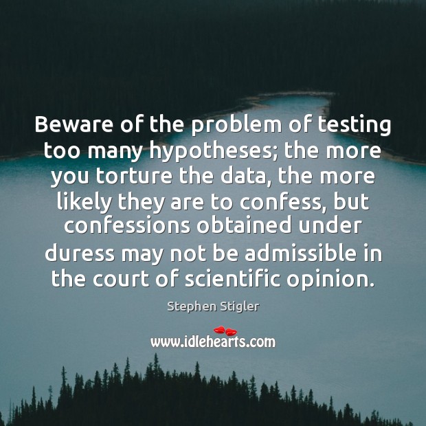 Beware of the problem of testing too many hypotheses; the more you Stephen Stigler Picture Quote