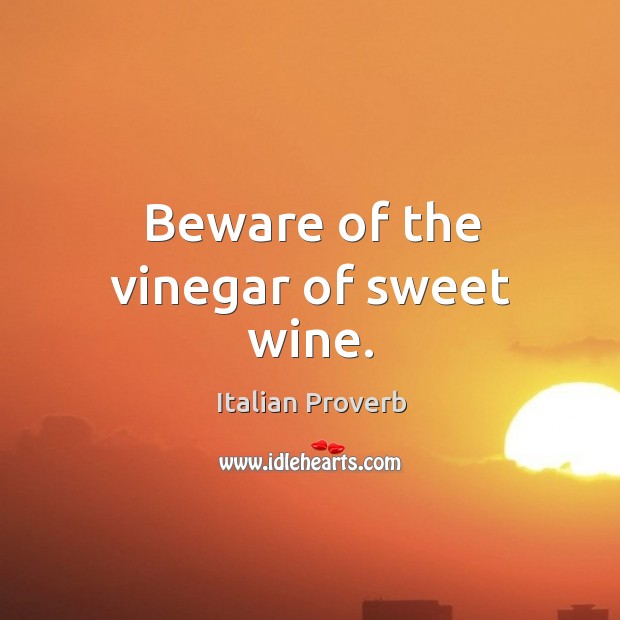 Beware of the vinegar of sweet wine. Italian Proverbs Image