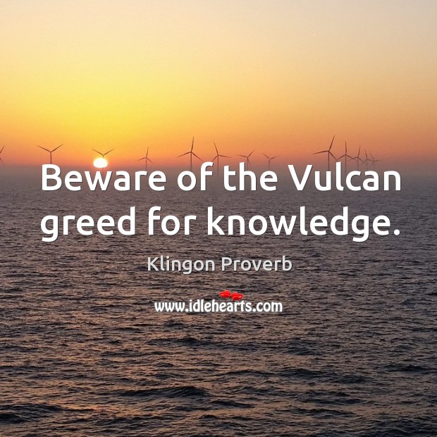 Beware of the vulcan greed for knowledge. Klingon Proverbs Image
