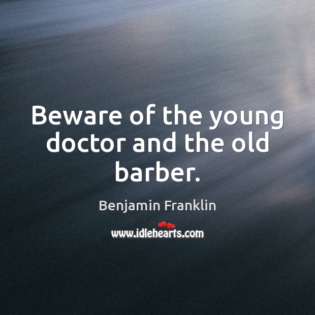 Beware of the young doctor and the old barber. Image