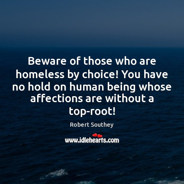 Beware of those who are homeless by choice! You have no hold Robert Southey Picture Quote