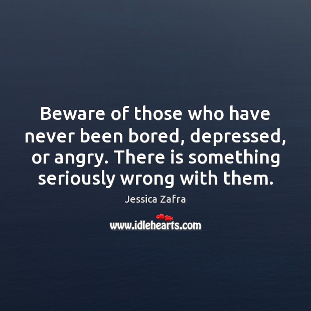 Beware of those who have never been bored, depressed, or angry. There Jessica Zafra Picture Quote