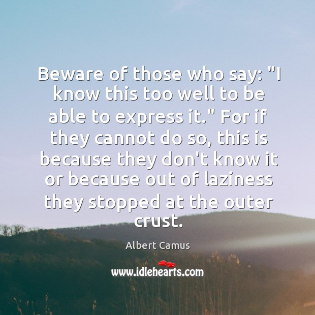 Beware of those who say: “I know this too well to be Albert Camus Picture Quote