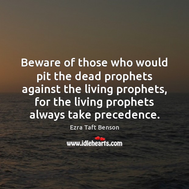 Beware of those who would pit the dead prophets against the living Ezra Taft Benson Picture Quote