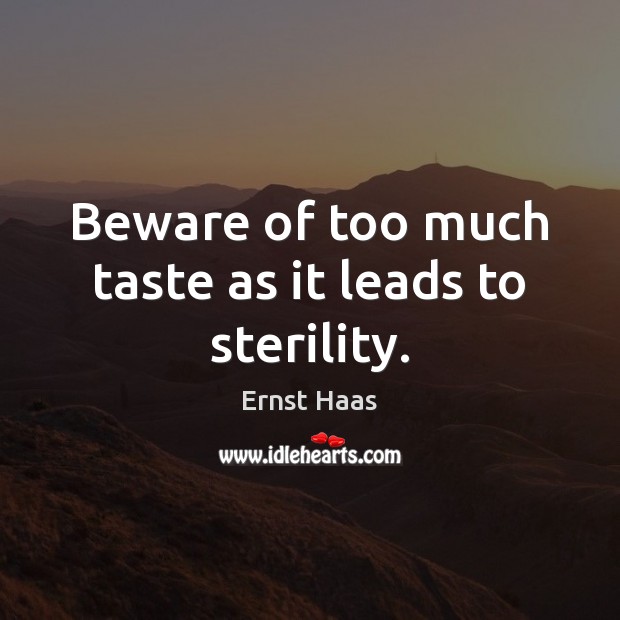 Beware of too much taste as it leads to sterility. Ernst Haas Picture Quote