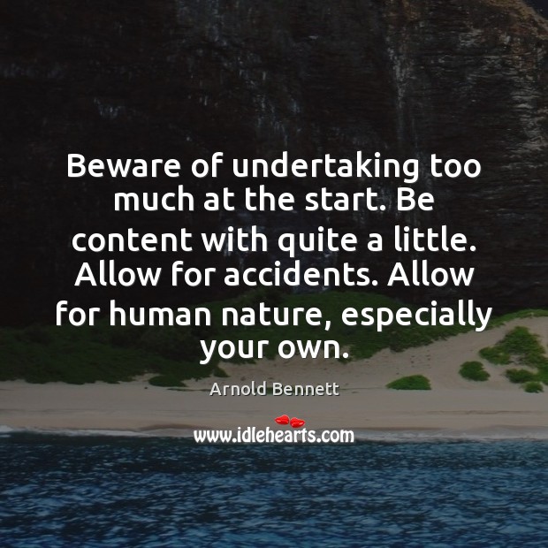 Beware of undertaking too much at the start. Be content with quite Arnold Bennett Picture Quote