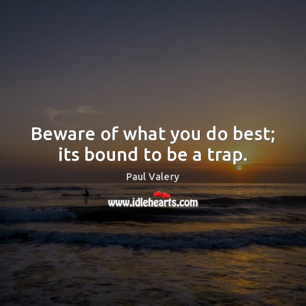 Beware of what you do best; its bound to be a trap. Image