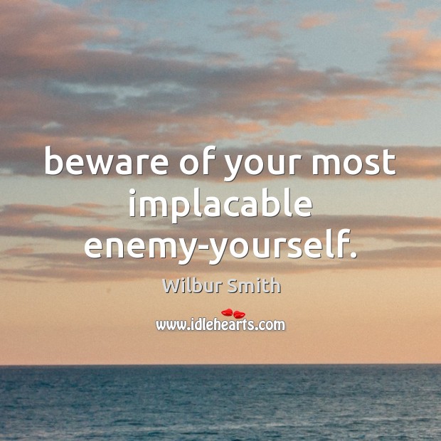 Beware of your most implacable enemy-yourself. Wilbur Smith Picture Quote