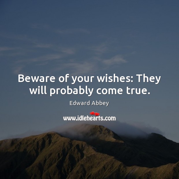 Beware of your wishes: They will probably come true. Edward Abbey Picture Quote
