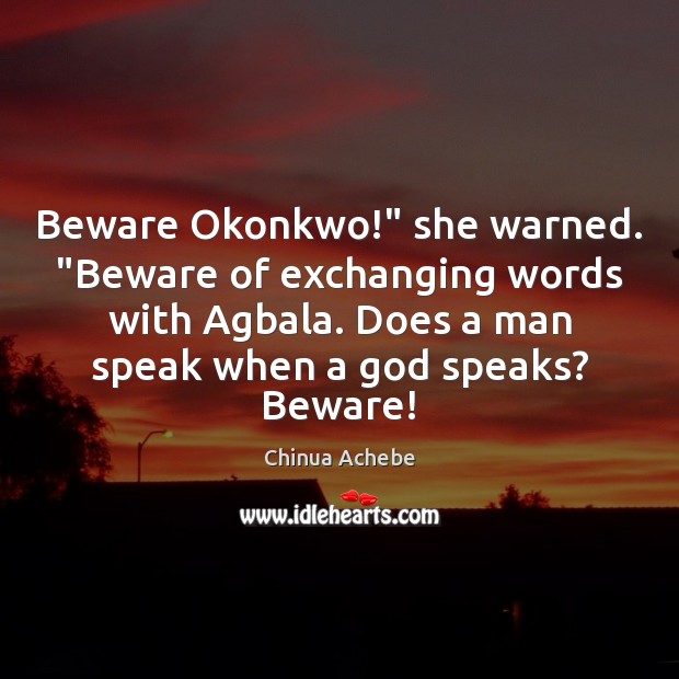 Beware Okonkwo!” she warned. “Beware of exchanging words with Agbala. Does a Image