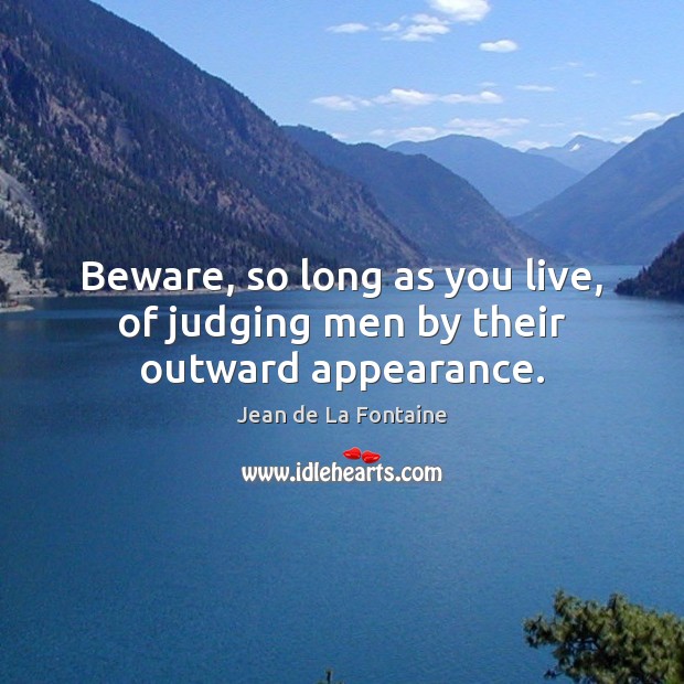 Beware, so long as you live, of judging men by their outward appearance. Jean de La Fontaine Picture Quote