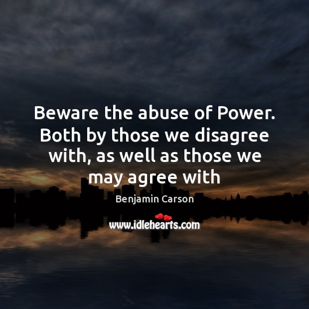 Beware the abuse of Power. Both by those we disagree with, as Benjamin Carson Picture Quote
