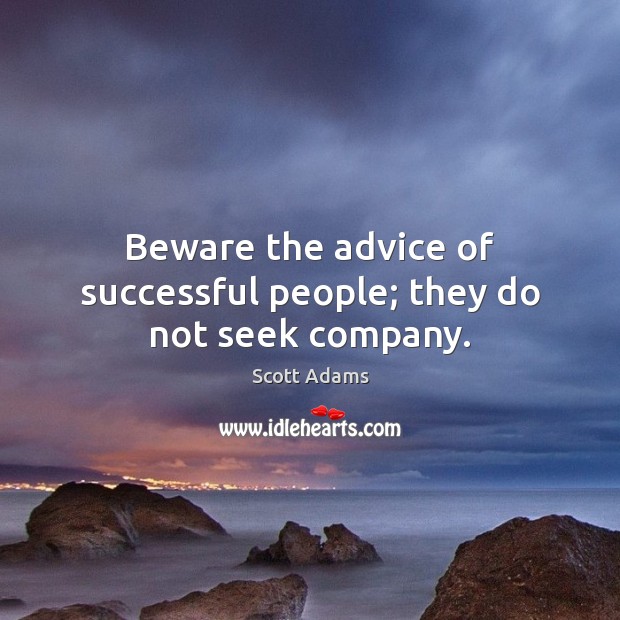 Beware the advice of successful people; they do not seek company. Scott Adams Picture Quote