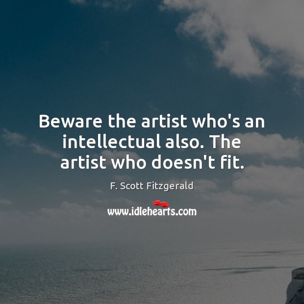 Beware the artist who’s an intellectual also. The artist who doesn’t fit. F. Scott Fitzgerald Picture Quote