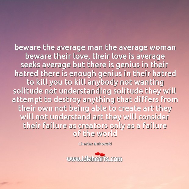 Beware the average man the average woman beware their love, their love Charles Bukowski Picture Quote