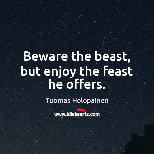 Beware the beast, but enjoy the feast he offers. Tuomas Holopainen Picture Quote