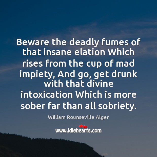 Beware the deadly fumes of that insane elation Which rises from the William Rounseville Alger Picture Quote