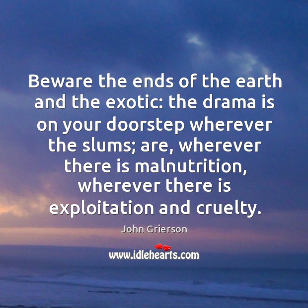 Beware the ends of the earth and the exotic: the drama is on your doorstep Image