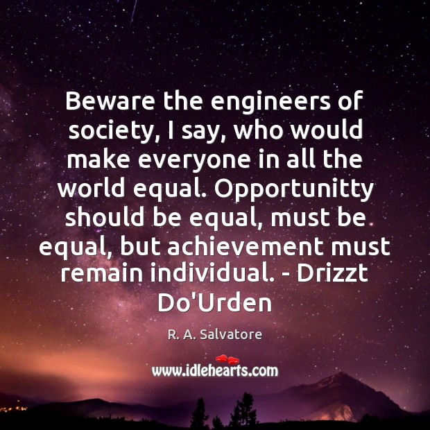 Beware the engineers of society, I say, who would make everyone in R. A. Salvatore Picture Quote