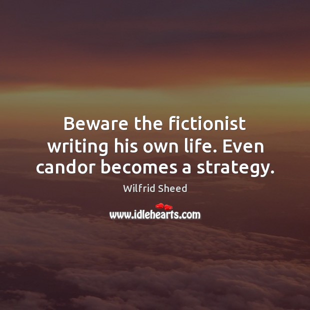 Beware the fictionist writing his own life. Even candor becomes a strategy. Wilfrid Sheed Picture Quote