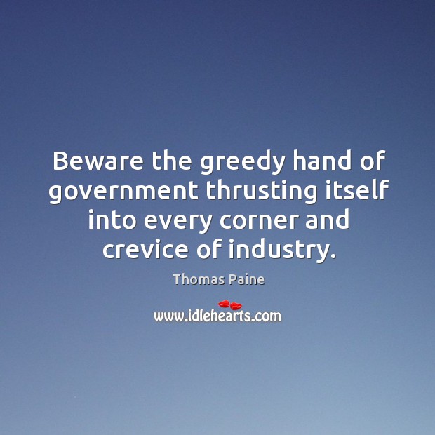 Beware the greedy hand of government thrusting itself into every corner and Thomas Paine Picture Quote