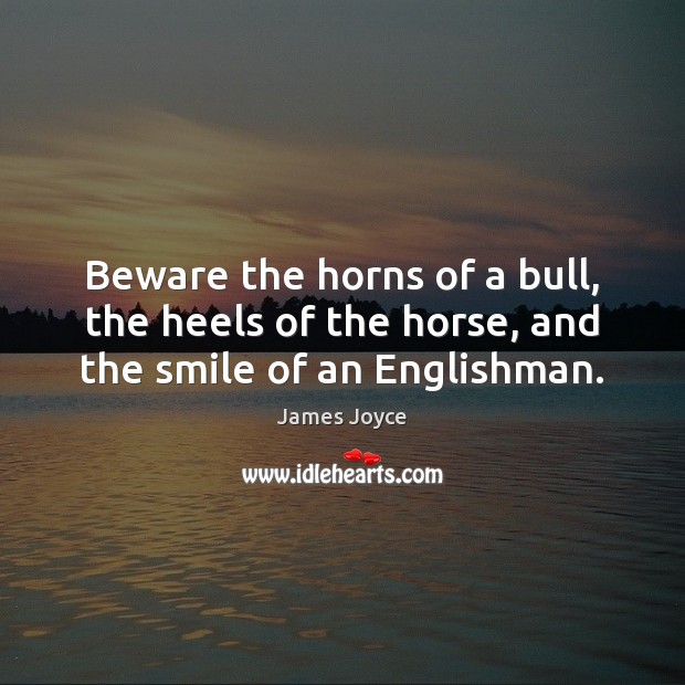 Beware the horns of a bull, the heels of the horse, and the smile of an Englishman. James Joyce Picture Quote
