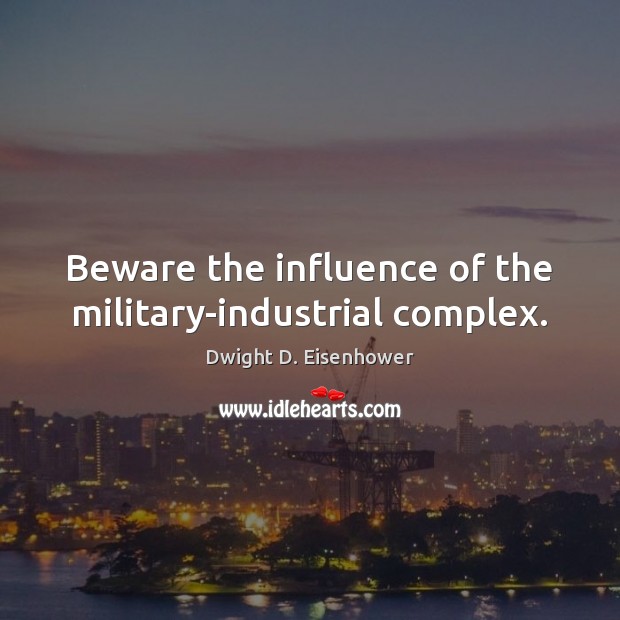 Beware the influence of the military-industrial complex. Dwight D. Eisenhower Picture Quote