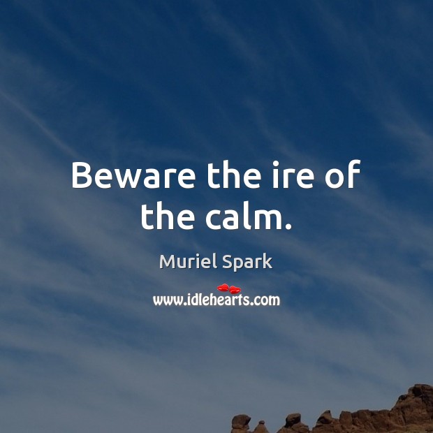 Beware the ire of the calm. Image