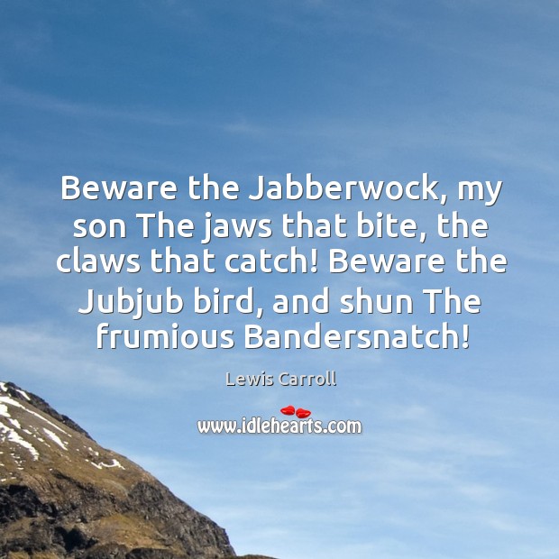 Beware the Jabberwock, my son The jaws that bite, the claws that Lewis Carroll Picture Quote