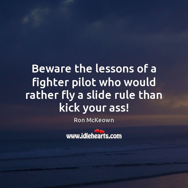 Beware the lessons of a fighter pilot who would rather fly a Ron McKeown Picture Quote