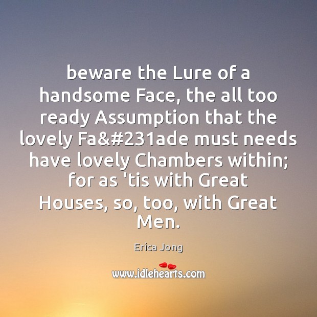 Beware the Lure of a handsome Face, the all too ready Assumption Erica Jong Picture Quote