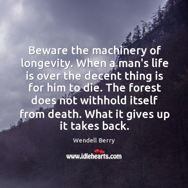 Beware the machinery of longevity. When a man’s life is over the Image