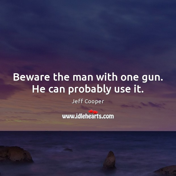 Beware the man with one gun. He can probably use it. Jeff Cooper Picture Quote
