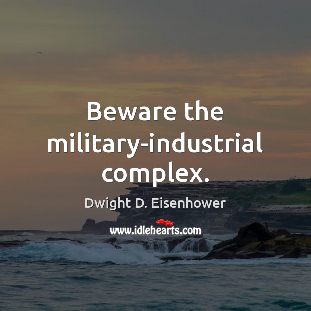 Beware the military-industrial complex. Dwight D. Eisenhower Picture Quote