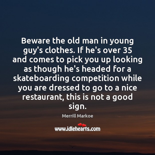Beware the old man in young guy’s clothes. If he’s over 35 and Merrill Markoe Picture Quote