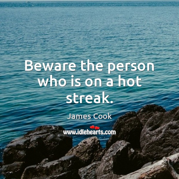 Beware the person who is on a hot streak. Image