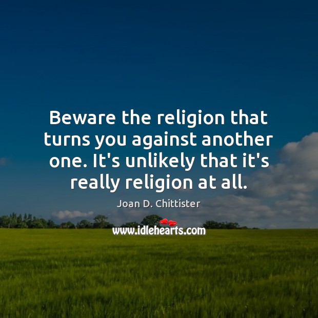 Beware the religion that turns you against another one. It’s unlikely that Joan D. Chittister Picture Quote