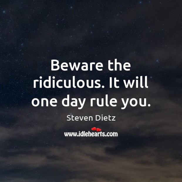 Beware the ridiculous. It will one day rule you. Steven Dietz Picture Quote