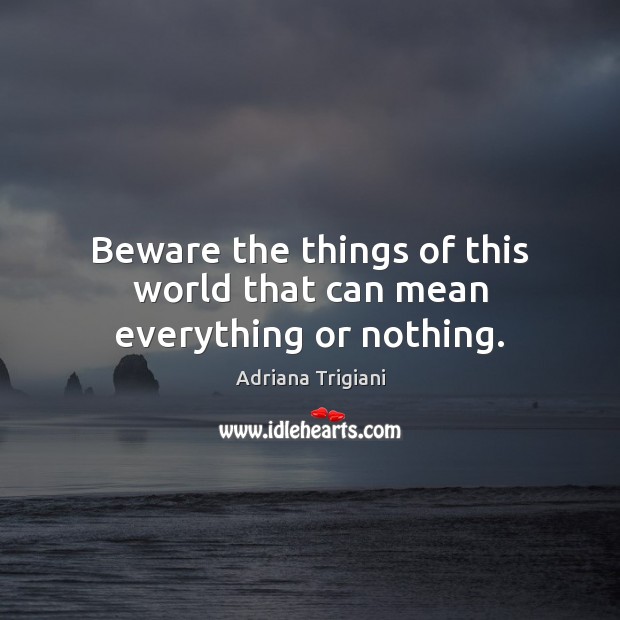 Beware the things of this world that can mean everything or nothing. Adriana Trigiani Picture Quote