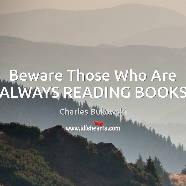 Beware Those Who Are ALWAYS READING BOOKS Charles Bukowski Picture Quote