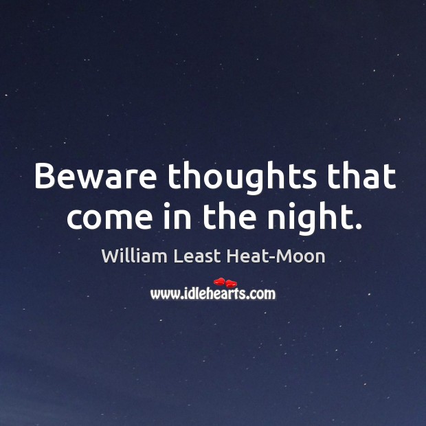 Beware thoughts that come in the night. William Least Heat-Moon Picture Quote