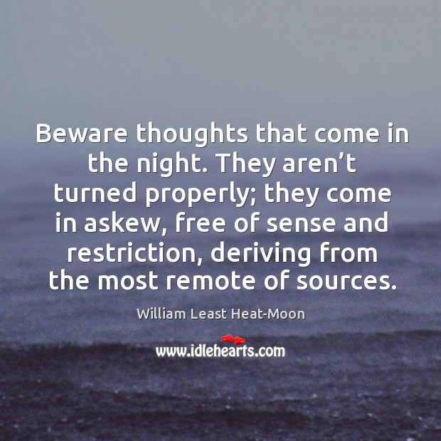 Beware thoughts that come in the night. They aren’t turned properly; they come in askew Image